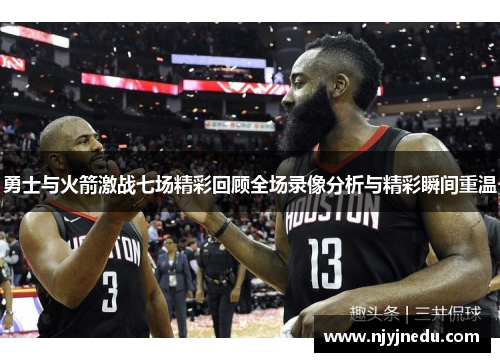 勇士与火箭激战七场精彩回顾全场录像分析与精彩瞬间重温