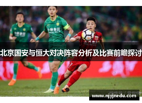 北京国安与恒大对决阵容分析及比赛前瞻探讨