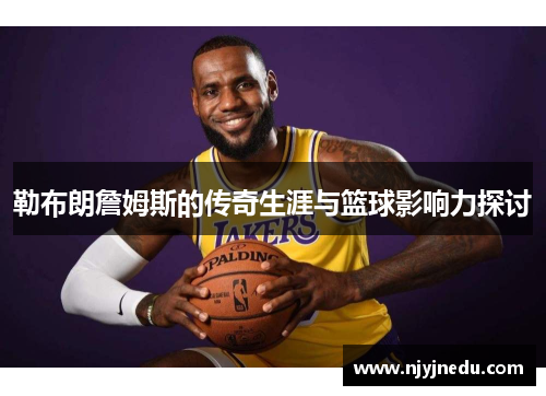 勒布朗詹姆斯的传奇生涯与篮球影响力探讨