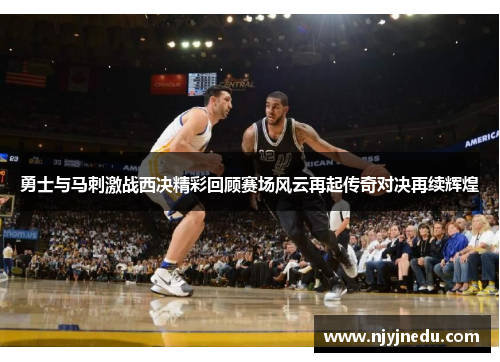 勇士与马刺激战西决精彩回顾赛场风云再起传奇对决再续辉煌