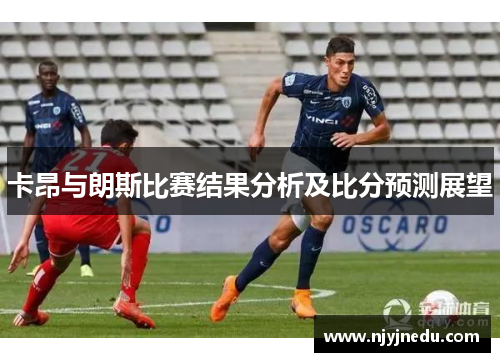 卡昂与朗斯比赛结果分析及比分预测展望