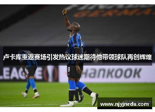 卢卡库重返赛场引发热议球迷期待他带领球队再创辉煌