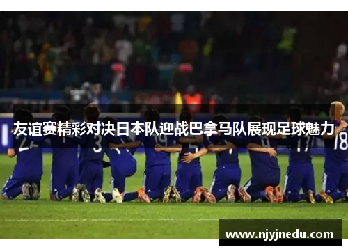 友谊赛精彩对决日本队迎战巴拿马队展现足球魅力