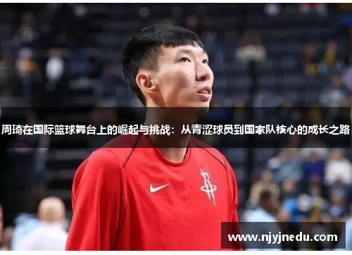 周琦在国际篮球舞台上的崛起与挑战：从青涩球员到国家队核心的成长之路