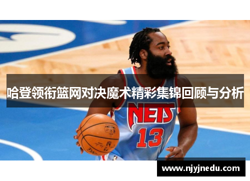哈登领衔篮网对决魔术精彩集锦回顾与分析
