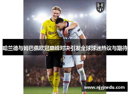 哈兰德与姆巴佩欧冠巅峰对决引发全球球迷热议与期待