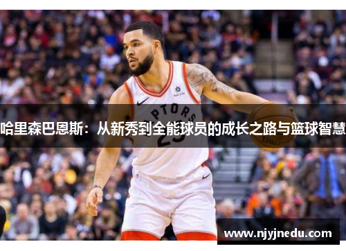 哈里森巴恩斯：从新秀到全能球员的成长之路与篮球智慧