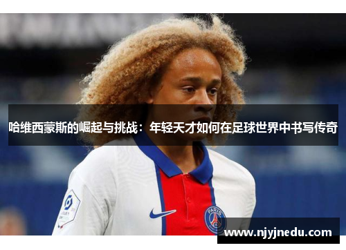 哈维西蒙斯的崛起与挑战：年轻天才如何在足球世界中书写传奇