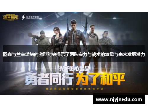 图森与兰辛燃烧的激烈对决揭示了两队实力与战术的较量与未来发展潜力