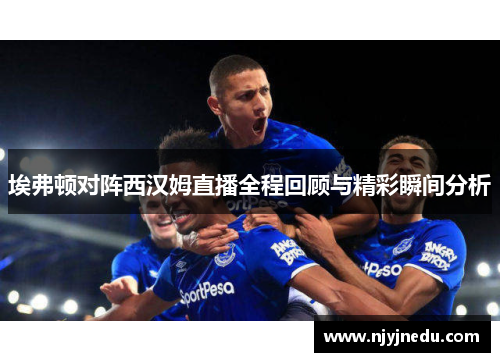 埃弗顿对阵西汉姆直播全程回顾与精彩瞬间分析