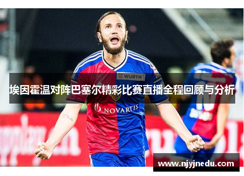 埃因霍温对阵巴塞尔精彩比赛直播全程回顾与分析