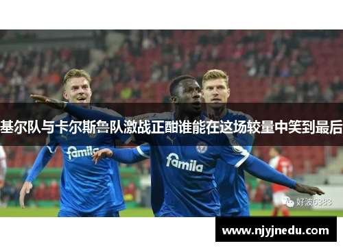 基尔队与卡尔斯鲁队激战正酣谁能在这场较量中笑到最后