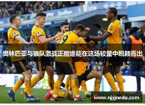 奥林匹亚与狼队激战正酣谁能在这场较量中脱颖而出