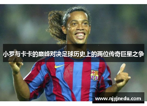 小罗与卡卡的巅峰对决足球历史上的两位传奇巨星之争