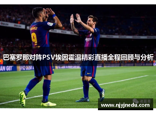 巴塞罗那对阵PSV埃因霍温精彩直播全程回顾与分析