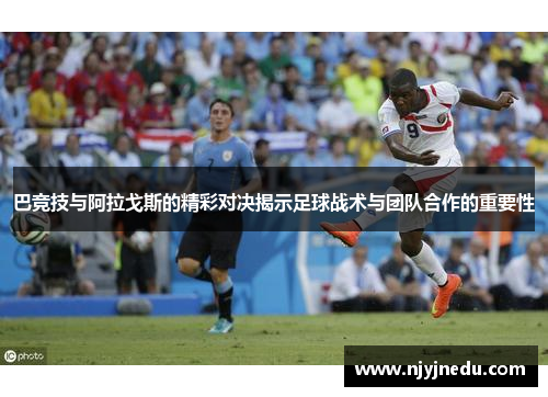 巴竞技与阿拉戈斯的精彩对决揭示足球战术与团队合作的重要性