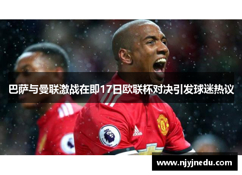 巴萨与曼联激战在即17日欧联杯对决引发球迷热议