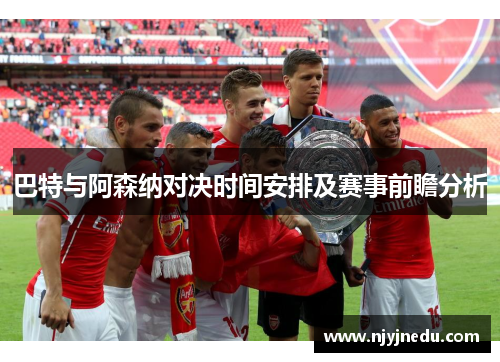 巴特与阿森纳对决时间安排及赛事前瞻分析