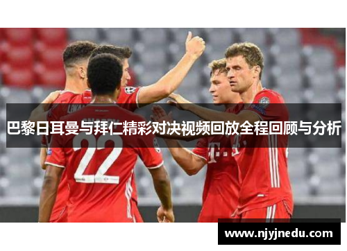 巴黎日耳曼与拜仁精彩对决视频回放全程回顾与分析