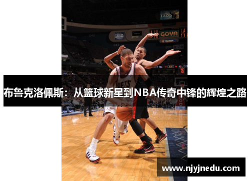 布鲁克洛佩斯：从篮球新星到NBA传奇中锋的辉煌之路