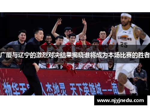 广厦与辽宁的激烈对决结果揭晓谁将成为本场比赛的胜者