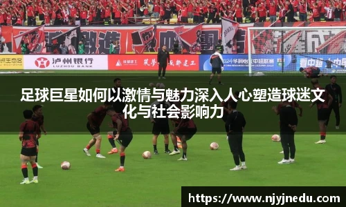 足球巨星如何以激情与魅力深入人心塑造球迷文化与社会影响力