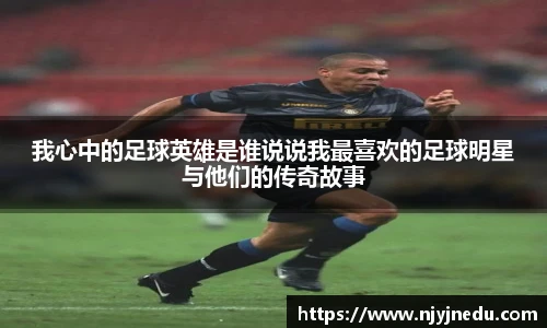 我心中的足球英雄是谁说说我最喜欢的足球明星与他们的传奇故事