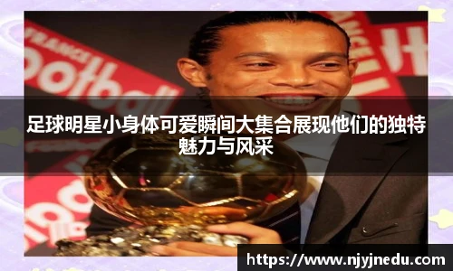 足球明星小身体可爱瞬间大集合展现他们的独特魅力与风采