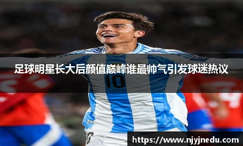 足球明星长大后颜值巅峰谁最帅气引发球迷热议